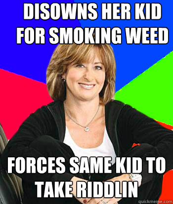 Disowns her kid for smoking weed forces same kid to take riddlin   Sheltering Suburban Mom