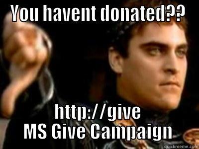 YOU HAVENT DONATED?? HTTP://GIVE MS GIVE CAMPAIGN Downvoting Roman