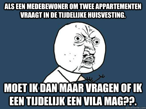 als een medebewoner om twee appartementen vraagt in de tijdelijke huisvesting. moet ik dan maar vragen of ik een tijdelijk een Vila mag??.  Y U No