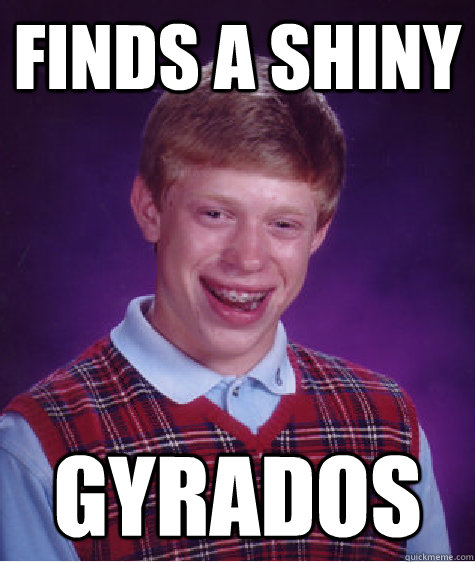 Finds a shiny Gyrados  Bad Luck Brian
