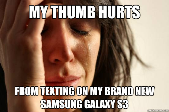 My thumb hurts From texting on my brand new Samsung Galaxy S3  First World Problems