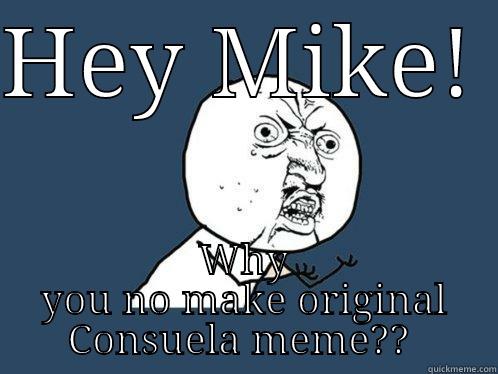 HEY MIKE!  WHY YOU NO MAKE ORIGINAL CONSUELA MEME??  Y U No