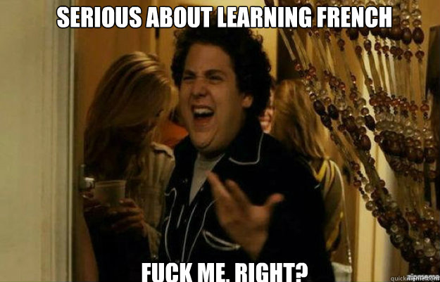 Serious about learning French FUCK ME, RIGHT?  fuck me right