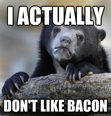 I actually  Don't like bacon - I actually  Don't like bacon  Confession Bear