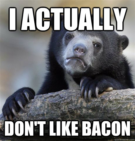 I actually  Don't like bacon  Confession Bear