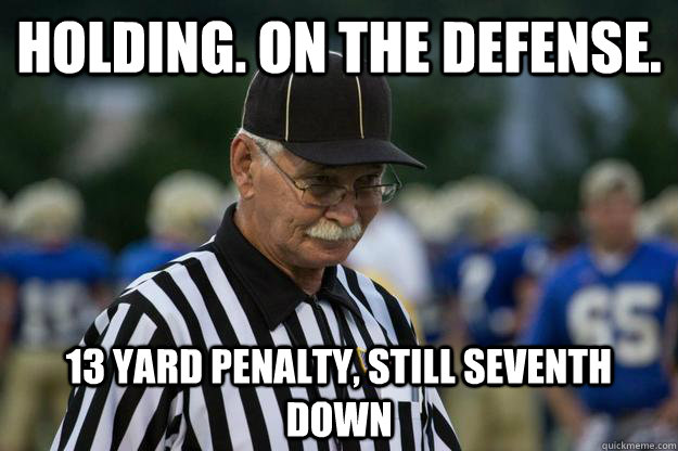 HOLDING. ON THE DEFENSE. 13 YARD PENALTY, STILL SEVENTH DOWN  Sassy umpire