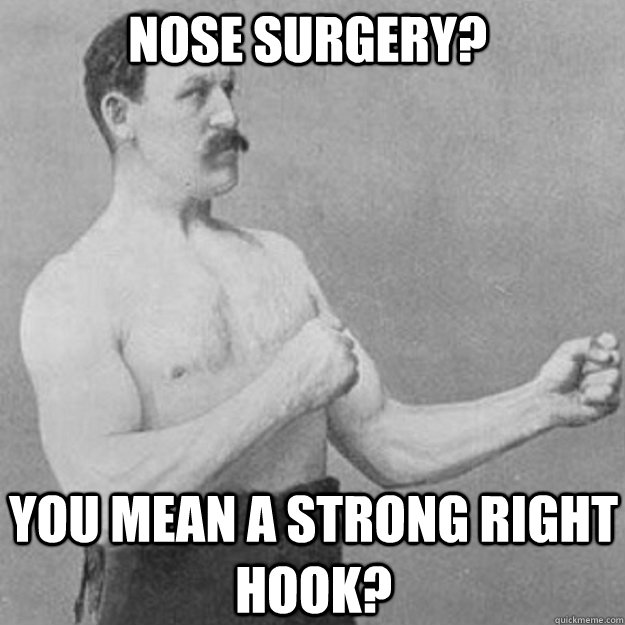 Nose surgery? YOU MEAN a strong right hook?  overly manly man