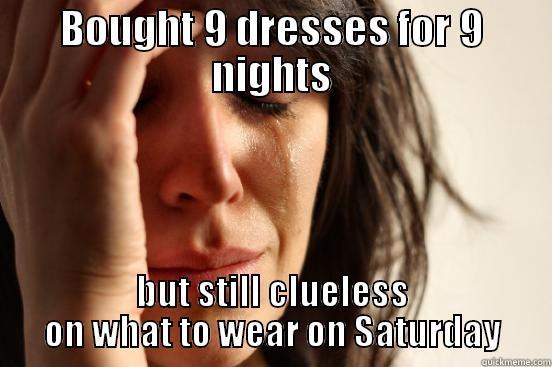 BOUGHT 9 DRESSES FOR 9 NIGHTS BUT STILL CLUELESS ON WHAT TO WEAR ON SATURDAY First World Problems