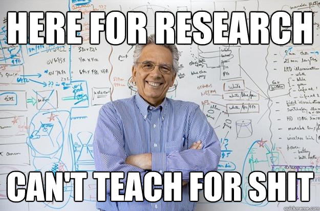 Here for research can't teach for shit  Engineering Professor