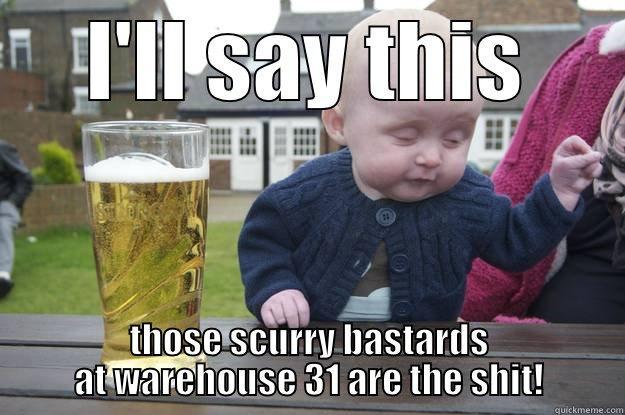 drunk baby tells it like it is - I'LL SAY THIS THOSE SCURRY BASTARDS AT WAREHOUSE 31 ARE THE SHIT! drunk baby