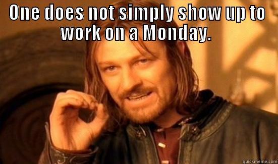 monday at work - ONE DOES NOT SIMPLY SHOW UP TO WORK ON A MONDAY.   Boromir