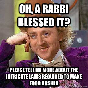 Oh, a Rabbi blessed it? Please tell me more about the intricate laws required to make food Kosher  Condescending Wonka
