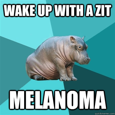 Wake up with a zit melanoma  Hypochondriac Hippo