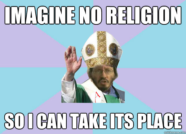 IMAGINE NO RELIGION SO I CAN TAKE ITS PLACE  
