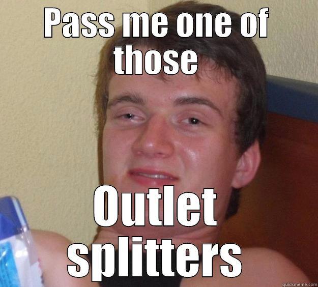 PASS ME ONE OF THOSE OUTLET SPLITTERS 10 Guy