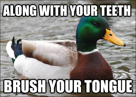 Along with your teeth Brush your tongue   Actual Advice Mallard