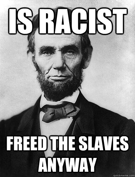 Is Racist Freed The slaves anyway  