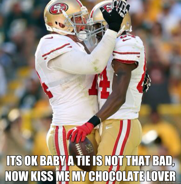  ITS OK BABY A TIE IS NOT THAT BAD, NOW KISS ME MY CHOCOLATE LOVER  49ers