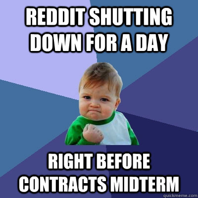 Reddit shutting down for a day Right before contracts midterm - Reddit shutting down for a day Right before contracts midterm  Success Kid