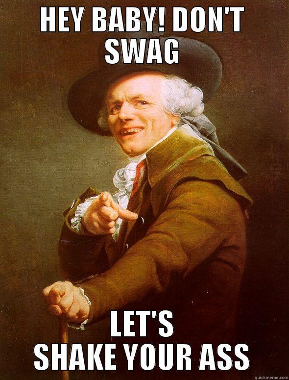 HEY BABY! DON'T SWAG LET'S SHAKE YOUR ASS Joseph Ducreux