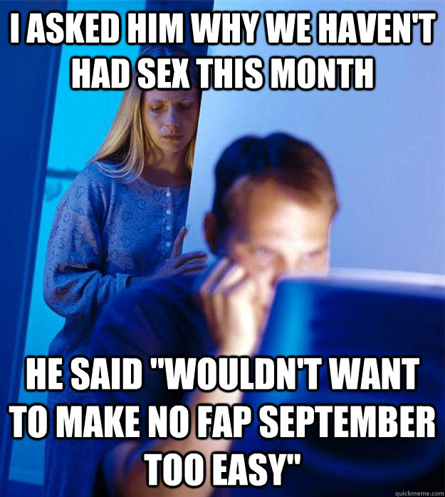 I asked him why we haven't had sex this month He said 