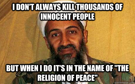 I don't always kill thousands of innocent people but when i do it's in the name of 