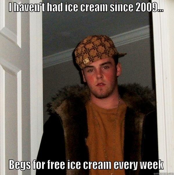 I HAVEN'T HAD ICE CREAM SINCE 2009... BEGS FOR FREE ICE CREAM EVERY WEEK Scumbag Steve