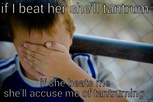 catch 22 - IF I BEAT HER SHE'LL TANTRUM  IF SHE BEATS ME SHE'LL ACCUSE ME OF TANTRUMING  Confession kid