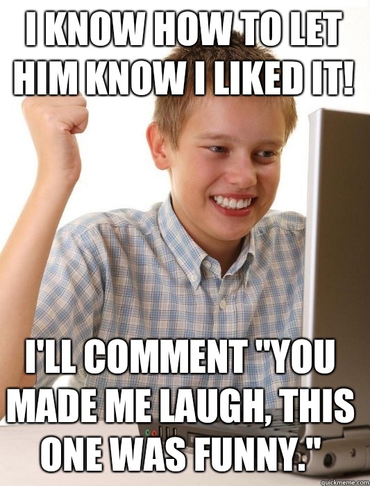 I know how to let him know I liked it! I'll comment 