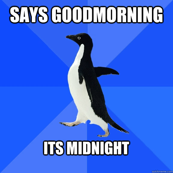 Says goodmorning  its midnight   Socially Awkward Penguin
