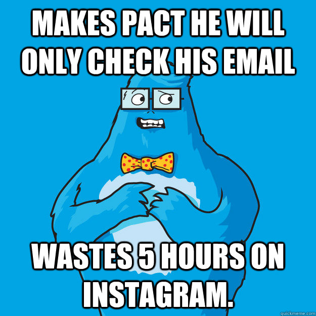 Makes pact he will only check his email Wastes 5 hours on instagram.   Awkward Yeti