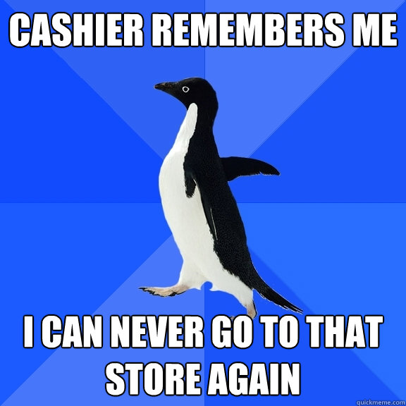 Cashier remembers me I can never go to that store again  Socially Awkward Penguin