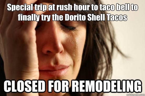 Special trip at rush hour to taco bell to finally try the Dorito Shell Tacos CLOSED FOR REMODELING  First World Problems