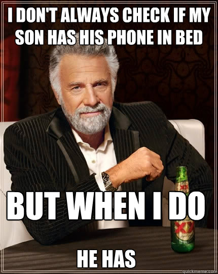 I don't always check if my son has his phone in bed
 but when I do
 he has  The Most Interesting Man In The World