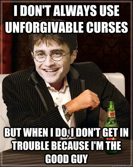I don't always use unforgivable curses But when I do, I don't get in trouble because I'm the good guy - I don't always use unforgivable curses But when I do, I don't get in trouble because I'm the good guy  The Most Interesting Harry In The World