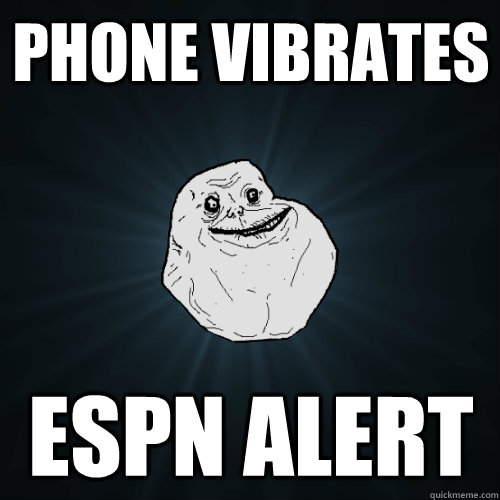 Phone vibrates espn alert  Forever Alone