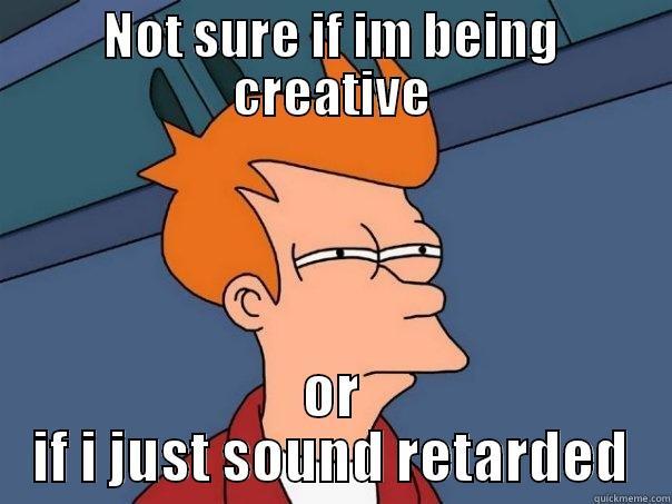 NOT SURE IF IM BEING CREATIVE OR IF I JUST SOUND RETARDED Futurama Fry