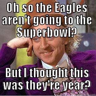 OH SO THE EAGLES AREN'T GOING TO THE SUPERBOWL? BUT I THOUGHT THIS WAS THEY'RE YEAR? Condescending Wonka