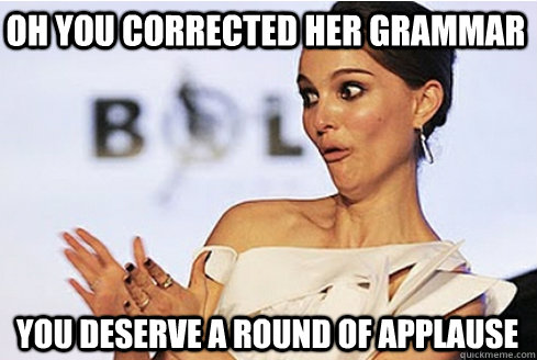 Oh you corrected her grammar You deserve a round of applause  Sarcastic Natalie Portman