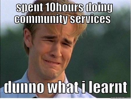 CommunityService xD - SPENT 10HOURS DOING COMMUNITY SERVICES     DUNNO WHAT I LEARNT 1990s Problems