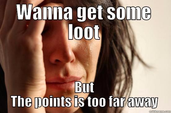 WANNA GET SOME LOOT BUT THE POINTS IS TOO FAR AWAY First World Problems