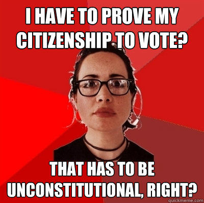 i have to prove my citizenship to vote? that has to be unconstitutional, right?  Liberal Douche Garofalo