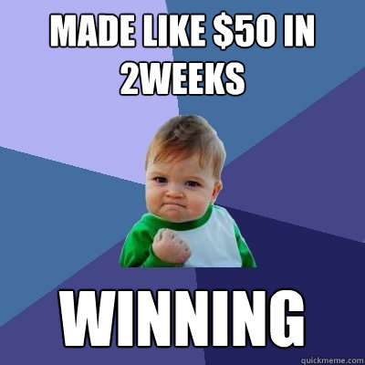 made like $50 in 2weeks winning  Success Kid