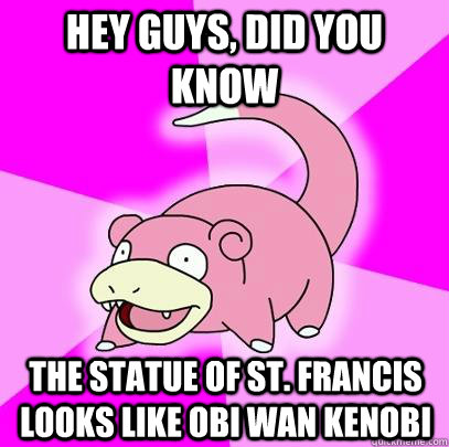 hey guys, did you know The statue of St. Francis looks like Obi Wan Kenobi  Slowpoke