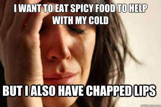I want to eat spicy food to help with my cold but i also have chapped lips  FirstWorldProblems