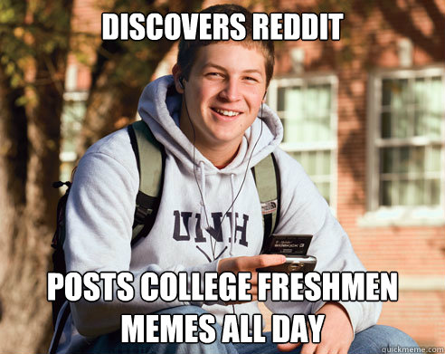 Discovers reddit posts college freshmen memes all day  College Freshman