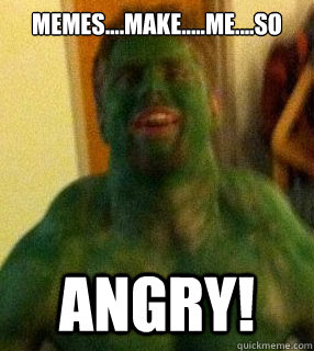 MEMES....MAKE.....ME....SO  ANGRY! - MEMES....MAKE.....ME....SO  ANGRY!  Hulk meme