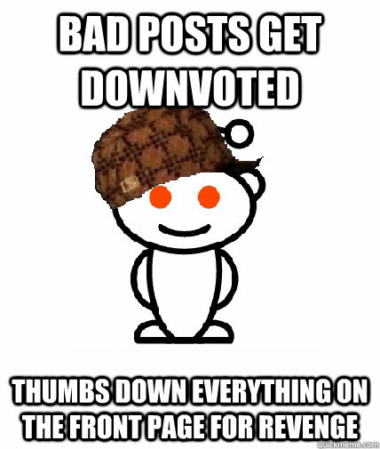 bad posts get downvoted thumbs down everything on the front page for revenge  Scumbag Redditor