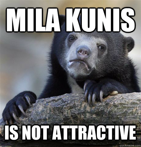 MILA KUNIS IS NOT ATTRACTIVE  Confession Bear