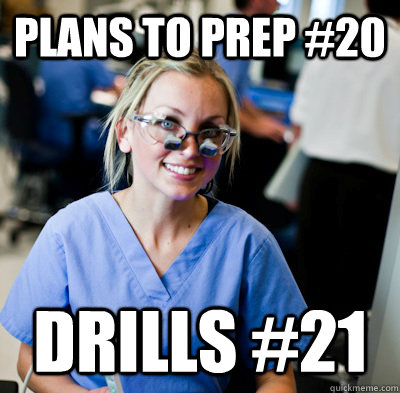 PLANS TO PREP #20 DRILLS #21  overworked dental student